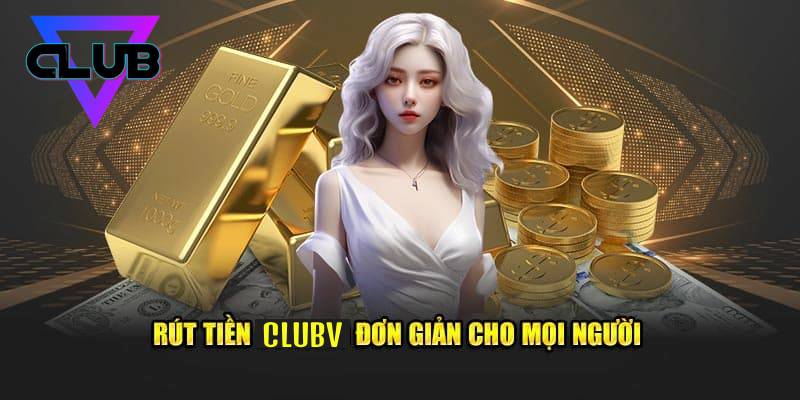 Hướng Dẫn Rút Tiền Clubv Chi Tiết, An Toàn Và Siêu Tốc 1 Huong Dan Rut Tien Clubv Chi Tiet An Toan Va Sieu Toc